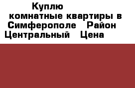 Куплю 1-, 2-, 3-комнатные квартиры в Симферополе › Район ­ Центральный › Цена ­ 2 000 000 - Крым, Симферополь Недвижимость » Куплю   